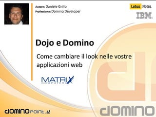 Dojo e Domino Come cambiare il look nelle vostre applicazioni web Autore:  Daniele Grillo Professione:  Domino Developer 
