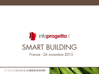 Firenze - 26 novembre 2015
SMART BUILDING
 
