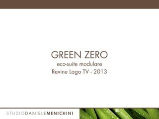 GREEN ZERO
eco-suite modulare
Revine Lago TV - 2013
 