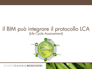 il BIM può integrare il protocollo LCA
(Life Cycle Assessement)
 