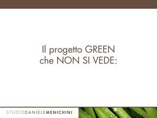 Il progetto GREEN
che NON SI VEDE:
 