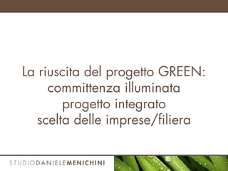 La riuscita del progetto GREEN:
committenza illuminata
progetto integrato
scelta delle imprese/filiera
 