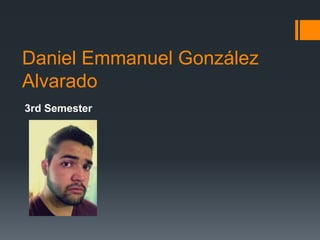 Daniel Emmanuel González
Alvarado
3rd Semester
 