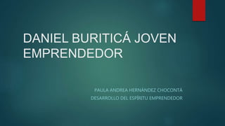 DANIEL BURITICÁ JOVEN
EMPRENDEDOR
PAULA ANDREA HERNÁNDEZ CHOCONTÁ
DESARROLLO DEL ESPÍRITU EMPRENDEDOR
 