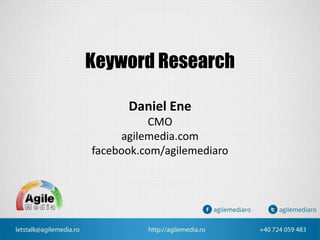 Keyword Research
Daniel Ene
CMO
agilemedia.com
facebook.com/agilemediaro
 