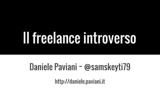 Il freelance introverso
Daniele Paviani ~ @samskeyti79
http://daniele.paviani.it
 