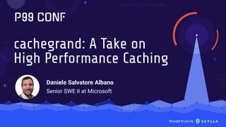 Brought to you by
cachegrand: A Take on
High Performance Caching
Daniele Salvatore Albano
Senior SWE II at Microsoft
 