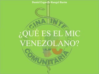 ¿QUÉ ES EL MIC
VENEZOLANO?
Daniel Esgardo Rangel Barón
 
