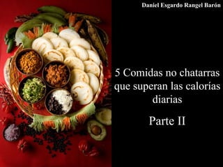 5 Comidas no chatarras
que superan las calorías
diarias
Parte II
Daniel Esgardo Rangel Barón
 