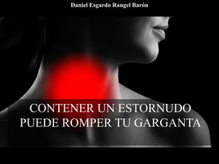 CONTENER UN ESTORNUDO
PUEDE ROMPER TU GARGANTA
Daniel Esgardo Rangel Barón
 