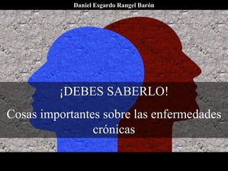 ¡DEBES SABERLO!
Cosas importantes sobre las enfermedades
crónicas
Daniel Esgardo Rangel Barón
 