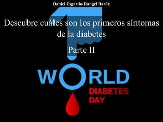 Descubre cuáles son los primeros síntomas
de la diabetes
Parte II
Daniel Esgardo Rangel Barón
 