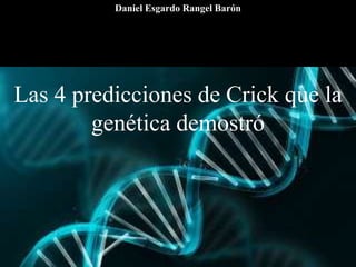 Las 4 predicciones de Crick que la
genética demostró
Daniel Esgardo Rangel Barón
 