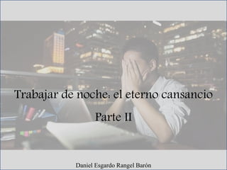 Trabajar de noche: el eterno cansancio
Parte II
Daniel Esgardo Rangel Barón
 