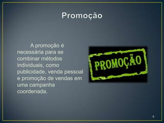 A promoção é
necessária para se
combinar métodos
individuais, como
publicidade, venda pessoal
e promoção de vendas em
uma campanha
coordenada.



                             8
 