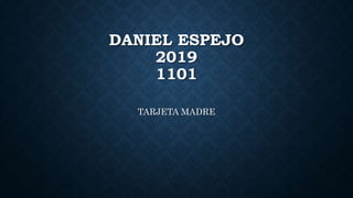 DANIEL ESPEJO
2019
1101
TARJETA MADRE
 
