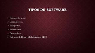 TIPOS DE SOFTWARE
• Editores de texto.
• Compiladores.
• Intérpretes.
• Enlazadores.
• Depuradores.
• Entornos de Desarrollo Integrados (IDE)
 