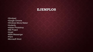 EJEMPLOS
•Wordpad
•Google Chrome
•Windows Movie Maker
•Audacity
•Adobe Photoshop
•MS Project
•Avast
•MSN Messenger
•Paint
•Microsoft Word
 