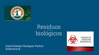 Residuos
biológicos
Daniel Esteban Rodriguez Pachon
Enfermería B
 