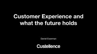 © Custellence 2018
Skiss
Utbildning
Customer Experience and
what the future holds
Daniel Ewerman
 