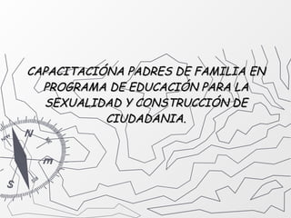 CAPACITACIÓNA PADRES DE FAMILIA EN PROGRAMA DE EDUCACIÓN PARA LA SEXUALIDAD Y CONSTRUCCIÓN DE CIUDADANIA. 