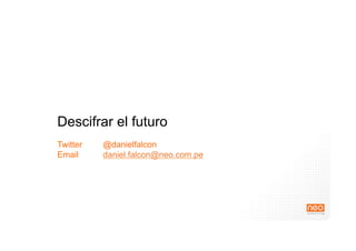 Descifrar el futuro
Twitter @danielfalcon
Email daniel.falcon@neo.com.pe
 
