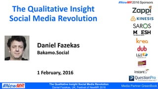 The Qualitative Insight Social Media Revolution
Daniel Fazekas, UK, Festival of NewMR 2016
The Qualitative Insight
Social Media Revolution
Daniel Fazekas
Bakamo.Social
1 February, 2016
#NewMR 2016 Sponsors
Media Partner GreenBook
 