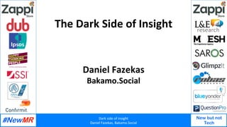 Dark	side	of	insight	
Daniel	Fazekas,	Bakamo.Social	
New but not
Tech
	
	
The	Dark	Side	of	Insight	
Daniel	Fazekas	
Bakamo.Social	
 