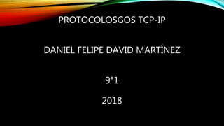 PROTOCOLOSGOS TCP-IP
DANIEL FELIPE DAVID MARTÍNEZ
9°1
2018
 