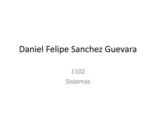 Daniel Felipe Sanchez Guevara
1102
Sistemas
 