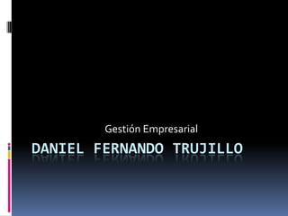 Gestión Empresarial
DANIEL FERNANDO TRUJILLO
 
