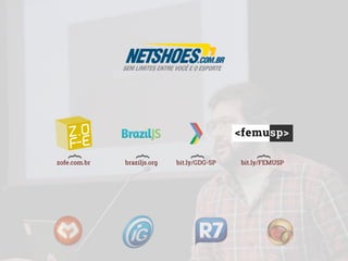 }
zofe.com.br
}
braziljs.org
}
bit.ly/GDG-SP
}
bit.ly/FEMUSP
 