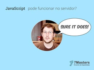 JavaScript pode funcionar no servidor?
sure it does!
 