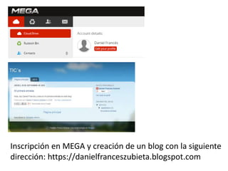 Inscripción en MEGA y creación de un blog con la siguiente 
dirección: https://danielfranceszubieta.blogspot.com 
