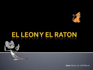 EL LEON Y EL RATON  Autor:Peques de ClubPlaneta 