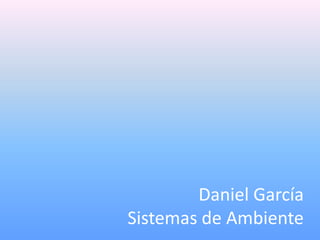 Daniel García
Sistemas de Ambiente
 
