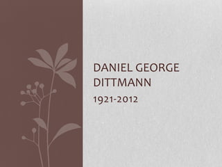 DANIEL GEORGE
DITTMANN
1921-2012
 