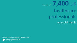 7,400 UK
healthcare
professionals
on social media
A study of
Daniel Ghinn, Creation Healthcare
@engagementstrat
 