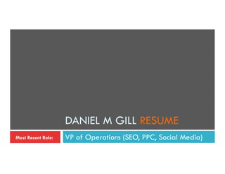DANIEL M GILL RESUME
Most Recent Role:   VP of Operations (SEO, PPC, Social Media)
 