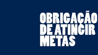 OBRIGAÇÃO 
DE ATINGIR 
METAS 
 