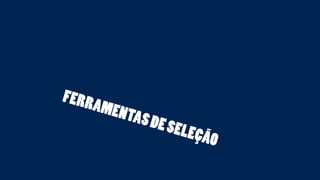 FERRAMENTAS DE SELEÇÃO 
 
