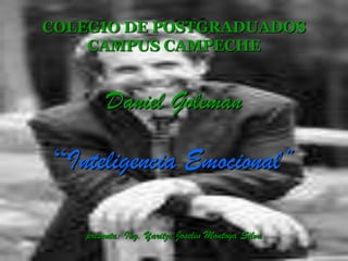 COLEGIO DE POSTGRADUADOS
CAMPUS CAMPECHE
Daniel Goleman
“Inteligencia Emocional”
presenta: Ing. Yaritza Joselin Montoya Silva
 