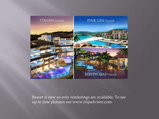 Resort is new so only renderings are available. To see
up to date pictures see www.tripadvisor.com.

 