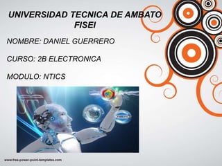 UNIVERSIDAD TECNICA DE AMBATO
FISEI
NOMBRE: DANIEL GUERRERO
CURSO: 2B ELECTRONICA
MODULO: NTICS
 