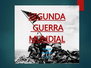 SEGUNDA
GUERRA
MUNDIAL
Daniel
Guzmán
1 “B”
 