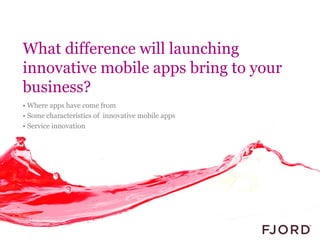 What difference will launching
innovative mobile apps bring to your
business?
• Where apps have come from
• Some characteristics of innovative mobile apps
• Service innovation
 