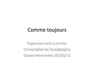 Comme toujours
Expresion oral y escrita
Universidad de Guadalajara
Daniel Hernandez 05/03/12