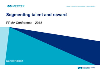 Segmenting talent and reward
PPMA Conference - 2013
Daniel Hibbert
 