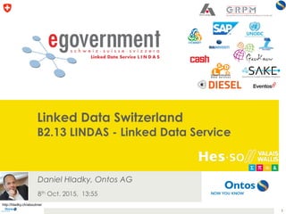 Linked Data Switzerland
B2.13 LINDAS - Linked Data Service
Daniel Hladky, Ontos AG
8th Oct. 2015, 13:55
1
http://hladky.ch/aboutme/
 