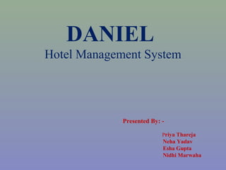 DANIEL
Hotel Management System
Presented By: -
Priya Thareja
Neha Yadav
Esha Gupta
Nidhi Marwaha
 